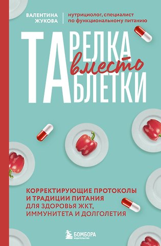 Жукова Валентина Константиновна Тарелка вместо таблетки. Корректирующие протоколы и традиции питания для здоровья ЖКТ, иммунитета и долголетия