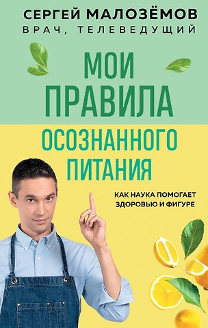 Сергей Александрович Малоземов Мои правила осознанного питания. Как наука помогает здоровью и фигуре