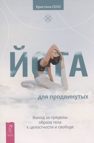 Кристина Селл Йога для продвинутых. Выход за пределы образа тела к целостности и свободе