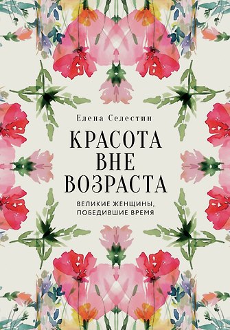 Елена Селестин Красота вне возраста. Великие женщины, победившие время