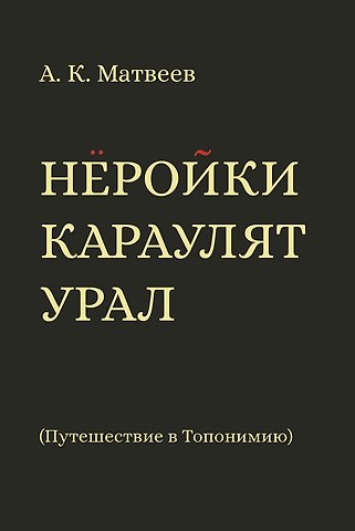 Александр Константинович Матвеев Нёройки караулят Урал. Путешествие в Топонимию