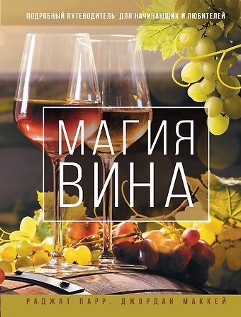 Раджат Парр, Джордан Маккей Магия вина. Подробный путеводитель для начинающих и любителей
