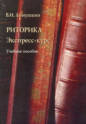 Владимир Иванович Аннушкин Риторика. Экспресс-курс: Учеб. пособие