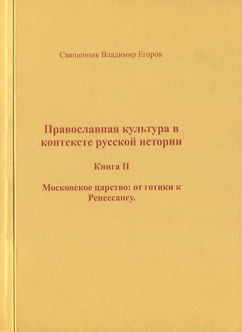 Владимир Борисович Егоров Православная культура в контексте русской истории. Книга II. Московское царство: от готики к Ренессансу