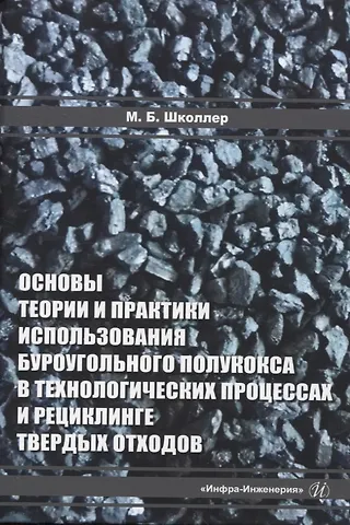Марк Борисович Школлер Основы теории и практики и использования буроугольного полукокса в технологических процессах и рециклинге твердых отходов