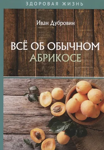 Иван Ильич Дубровин Все об обычном абрикосе