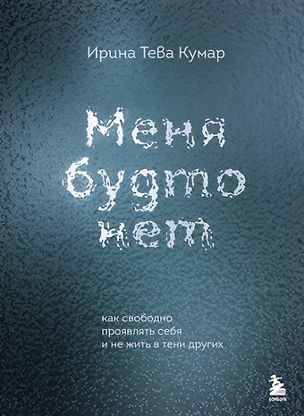 Ирина Тева Кумар Меня будто нет. Как свободно проявлять себя и не жить в тени других