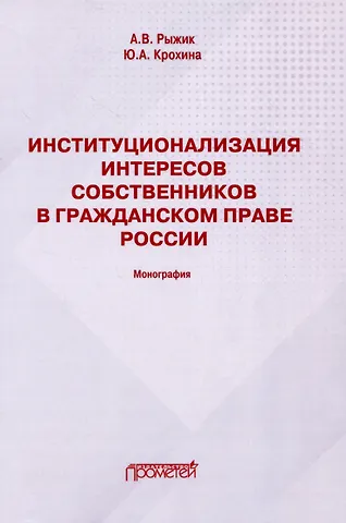 Юлия Александровна Крохина, Андрей Владимирович Рыжик Институционализация интересов собственников в гражданском праве России: Монография