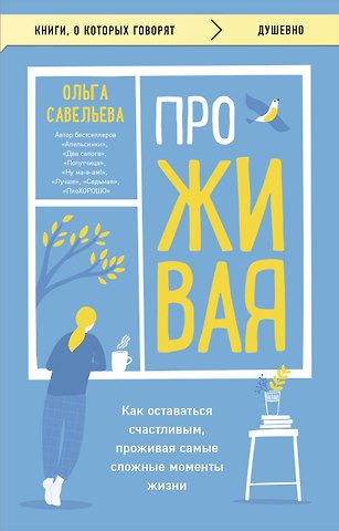 Ольга Александровна Савельева ПроЖИВАЯ. Как оставаться счастливым, проживая самые сложные моменты жизни