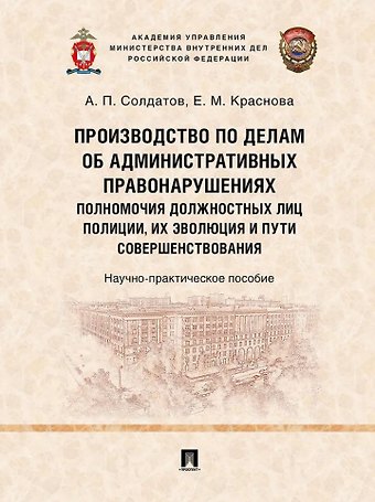 Производство по делам об административных правонарушениях: полномочия должностных лиц полиции, их эволюция и пути совершенствования: научно-практическое пособие