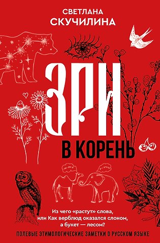 Скучилина Светлана Зри в корень! Из чего растут слова, или Как верблюд оказался слоном, а букет — лесом?