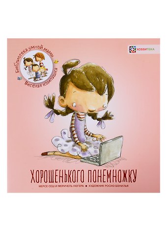 М. Сеш Хорошенького понемножку / М. Сеш, М. Ногера. - 2019, М. : Хоббитека. - (Библиотека умной мамы. Весёлая компашка). - ISBN 978-5-907136-10-6 (обл)
