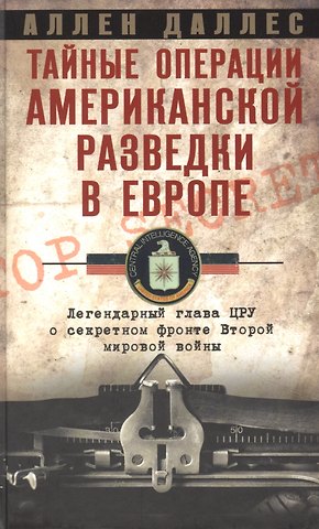 Аллен Даллес Тайные операции американской разведки в Европе. Легендарный глава ЦРУ о секретном фронте Второй мировой войны