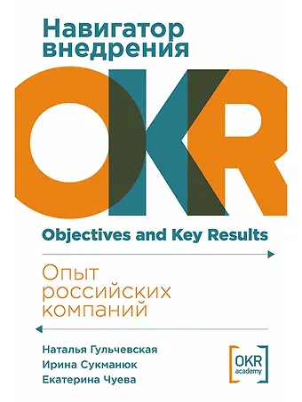 Екатерина Чуева, Ирина Сукманюк, Наталья Гульчевская Навигатор внедрения OKR. Опыт российских компаний