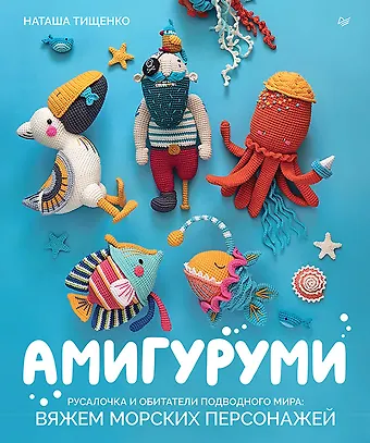 Наташа Тищенко Амигуруми. Русалочка и обитатели подводного мира: вяжем морских персонажей