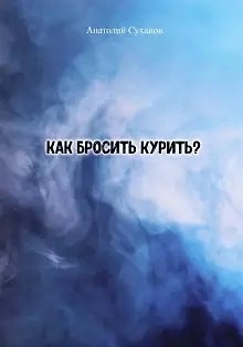 Анатолий Андреевич Суханов Как бросить курить?