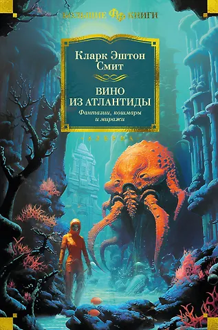 Кларк Эштон Смит Вино из Атлантиды. Фантазии, кошмары и миражи