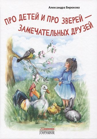 Александра Бирюкова Про детей и про зверей - замечательных друзей