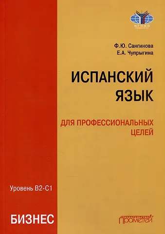 Елена Анатольевна Чупрыгина, Фатима Юсуфовна Сангинова Испанский язык для профессиональных целей (бизнес). Уровень В2–С1: Учебник для вузов