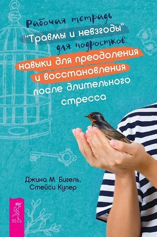 Джина Бигель, Стейси Купер Рабочая тетрадь Травмы и невзгоды для подростков: навыки для преодоления и восстановления после длительного стресса