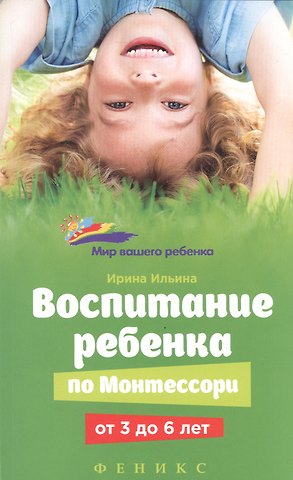 Ирина Ильина Воспитание ребенка от Монтессори от 3 до 6 лет