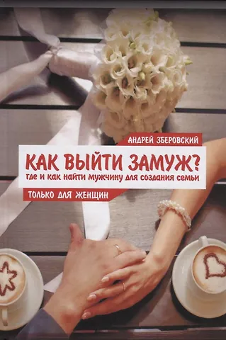 Андрей Викторович Зберовский Как выйти замуж? Где и как найти мужчину для создания семьи