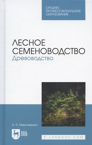 Анатолий Петрович Максименко Лесное семеноводство. Древоводство. Учебник для СПО
