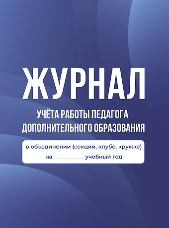 Журнал учёта работы педагога дополнительного образования в объединении (секции, клубе, кружке)