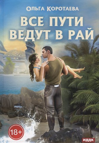 Ольга Ивановна Коротаева Все пути ведут в Рай