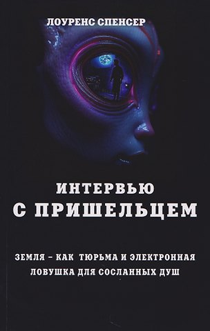 Лоуренс Спенсер Интервью с пришельцем. Земля – как тюрьма и электронная ловушка для сосланных душ