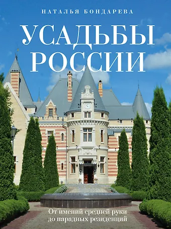 Наталья Андреевна Бондарева Усадьбы России. От имений средней руки до парадных резиденций