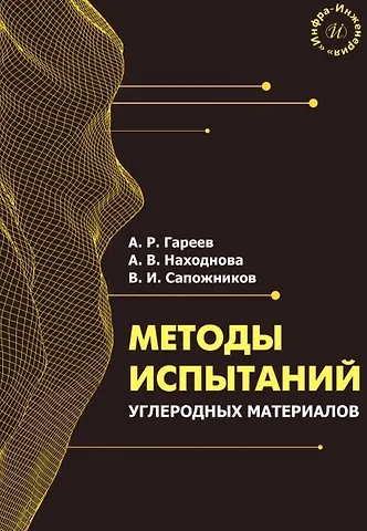Анастасия Васильевна Находнова, Артур Радикович Гареев, Вадим Игоревич Сапожников Методы испытаний углеродных материалов. Учебно-методическое пособие
