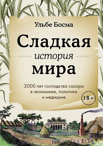 Ульбе Босма Сладкая история мира. 2000 лет господства сахара в экономике, политике и медицине