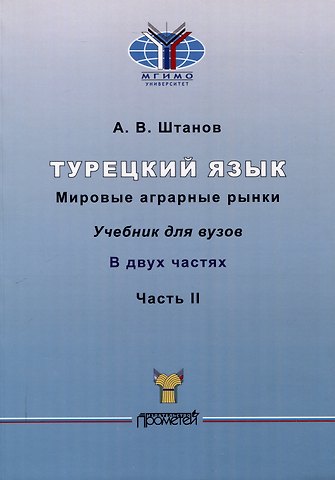 Андрей Владимирович Штанов Турецкий язык. Мировые аграрные рынки: Учебник для вузов: в 2-х частях Часть II