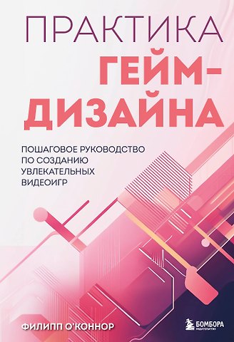 Филипп О'Коннор Практика гейм-дизайна. Пошаговое руководство по созданию увлекательных видеоигр