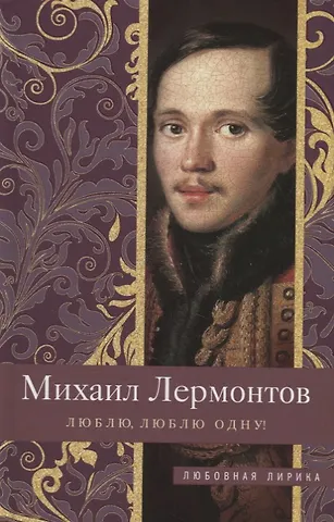 Михаил Юрьевич Лермонтов Люблю, люблю одну!
