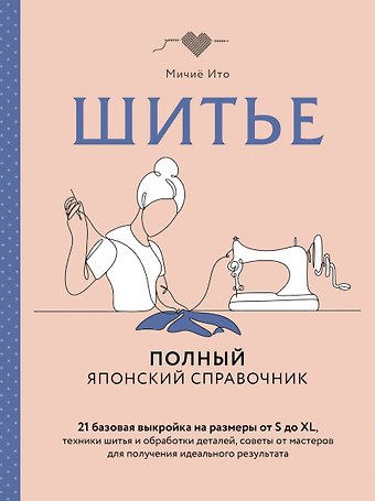 Ито Мичиё Шитье. Полный японский справочник. 21 базовая выкройка на размеры от S до XL, техники шитья и обработки деталей, советы от мастеров для получения идеального результата