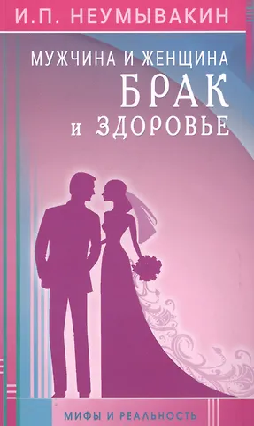Иван Павлович Неумывакин Мужчина и женщина. Брак и здоровье. Мифы и реальность