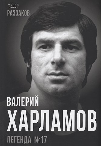 Фёдор Ибатович Раззаков Валерий Харламов. Легенда №17