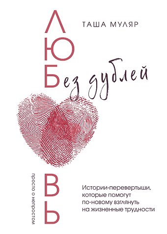 Таша Муляр Любовь без дублей. Истории-перевертыши, которые помогут по-новому взглянуть на жизненные трудности