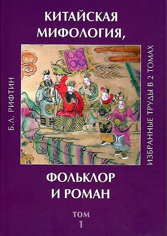 Борис Львович Рифтин Китайская мифология, фольклор и роман. Избранные труды в 2 томах. Том 1