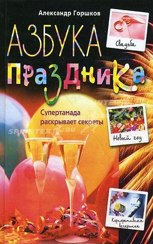 Александр Николаевич Горшков Азбука праздника $уперТамада раскрывает секреты (Технология праздника). Горшков А. (ЦП)