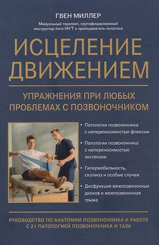 Гвен Миллер Исцеление движением: упражнения при любых проблемах с позвоночником: руководство по анатомии позвоночника и работе с 21 патологией позвоночника и таза