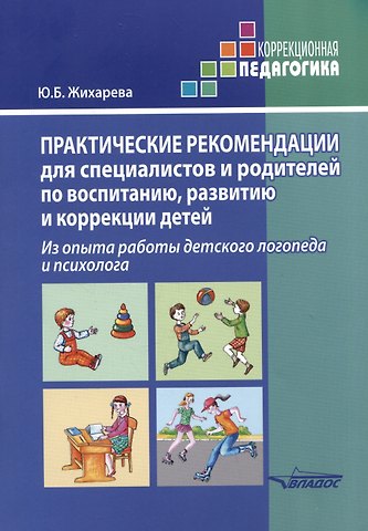 Юлия Борисовна Жихарева-Норкина Практические рекомендации для специалистов и родителей по воспитанию, развитию и коррекции детей. Из опыта работы детского логопеда и психолога: методическое пособие
