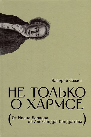 Валерий Николаевич Сажин Не только о Хармсе: От Ивана Баркова до Александра Кондратова: Статьи