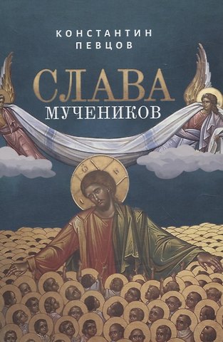 Константин Певцов Слава мучеников. Рассказы о новомученниках