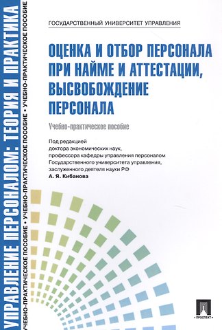 Управление персоналом.Теория и практика. Оценка и отбор персонала при найме и аттестации, высвобождение персонала. Учебнго-практическое пособие