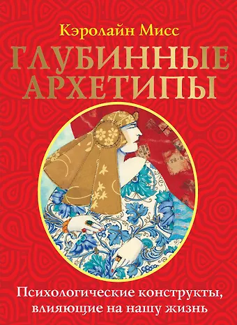 Кэролайн Мисс Глубинные архетипы. Психологические конструкты, влияющие на нашу жизнь