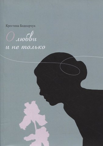 Крестина Боднарчук О любви и не только. Сборник стихов