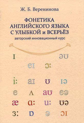 Жанна Борисовна Веренинова Фонетика английского языка с улыбкой и всерьез авторский инновационный курс